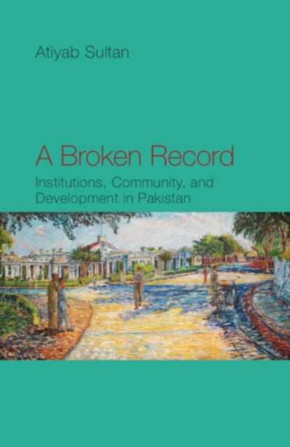 A Broken Record : Institutions, Community and Development in Pakistan-9781108832632