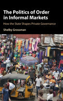 The Politics of Order in Informal Markets : How the State Shapes Private Governance-9781108833493