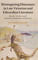 Reimagining Dinosaurs in Late Victorian and Edwardian Literature : How the `Terrible Lizard' Became a Transatlantic Cultural Icon-9781108834001