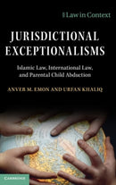Jurisdictional Exceptionalisms : Islamic Law, International Law and Parental Child Abduction-9781108837255