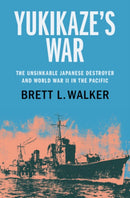 Yukikaze's War : The Unsinkable Japanese Destroyer and World War II in the Pacific-9781108837293
