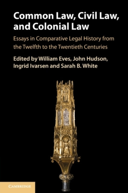 Common Law, Civil Law, and Colonial Law : Essays in Comparative Legal History from the Twelfth to the Twentieth Centuries-9781108925129