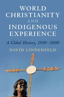 World Christianity and Indigenous Experience : A Global History, 1500-2000-9781108926874