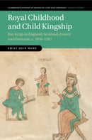 Royal Childhood and Child Kingship : Boy Kings in England, Scotland, France and Germany, c. 1050-1262-9781108978842