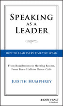 Speaking As a Leader : How to Lead Every Time You Speak...From Board Rooms to Meeting Rooms, From Town Halls to Phone Calls-9781118141014