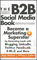 The B2B Social Media Book : Become a Marketing Superstar by Generating Leads with Blogging, LinkedIn, Twitter, Facebook, Email, and More-9781118167762