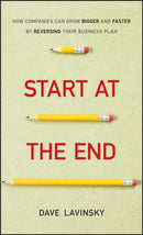 Start at the End : How Companies Can Grow Bigger and Faster by Reversing Their Business Plan-9781118376768