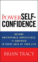 The Power of Self–Confidence – Become Unstoppable, Irresistible and Unafraid in Every Area of Your Life