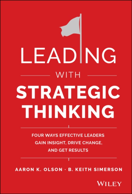 Leading with Strategic Thinking – Four Ways  Effective Leaders Gain Insight, Drive Change, and Get Results