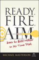 Ready, Fire, Aim : Zero to $100 Million in No Time Flat-9781119086857