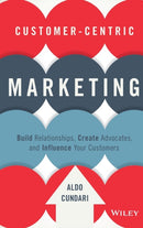 Customer-Centric Marketing : Build Relationships, Create Advocates, and Influence Your Customers-9781119092896