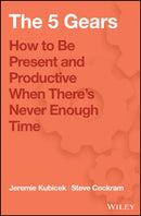 The 5 Gears : How to Be Present and Productive When There is Never Enough Time-9781119111153