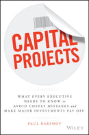Capital Projects : What Every Executive Needs to Know to Avoid Costly Mistakes and Make Major Investments Pay Off-9781119119210