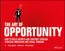 The Art of Opportunity : How to Build Growth and Ventures Through Strategic Innovation and Visual Thinking-9781119151586
