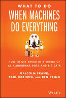 What to Do When Machines Do Everything – How to Get Ahead in a World of AI, Algorithms, Bots, and Big Data