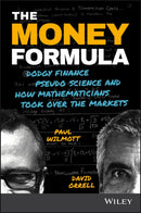 The Money Formula : Dodgy Finance, Pseudo Science, and How Mathematicians Took Over the Markets-9781119358619