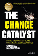 The Change Catalyst : Secrets to Successful and Sustainable Business Change-9781119386261