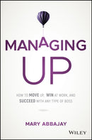 Managing Up – How to Move up, Win at Work, and Succeed with Any Type of Boss