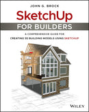 SketchUp for Builders – A Comprehensive Guide for Creating 3D Building Models Using SketchUp