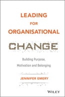 Leading for Organisational Change : Building Purpose, Motivation and Belonging-9781119517962