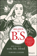 Balance is B.S. : How to Have a Work. Life. Blend.-9781119550402