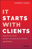 It Starts with Clients – Your 100–Day Plan to Build Lifelong Relationships and Revenue
