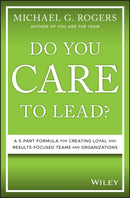 Do You Care to Lead? : A 5-Part Formula for Creating Loyal and Results-Focused Teams and Organizations-9781119628415