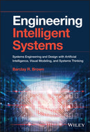 Engineering Intelligent Systems : Systems Engineering and Design with Artificial Intelligence, Visual Modeling, and Systems Thinking-9781119665595