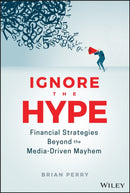Ignore the Hype : Financial Strategies Beyond the Media-Driven Mayhem-9781119691228