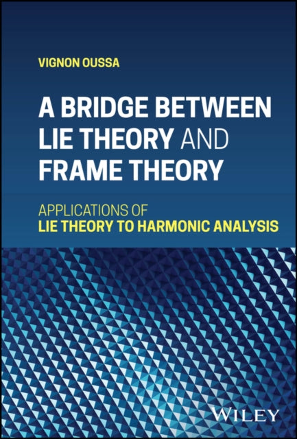 A Bridge Between Lie Theory and Frame Theory : Applications of Lie Theory to Harmonic Analysis-9781119712138