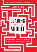 Leading from the Middle : A Playbook for Managers to Influence Up, Down, and Across the Organization-9781119717911