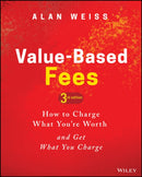 Value-Based Fees : How to Charge What You're Worth and Get What You Charge-9781119776925
