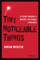 Tiny Noticeable Things : The Secret Weapon to Making a Difference in Business-9781119780892