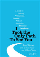 I Took the Only Path To See You : A Guide to Finding Professional Success Without Sacrificing Personal Happiness-9781119790204