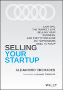 Selling Your Startup : Crafting the Perfect Exit, Selling Your Business, and Everything Else Entrepreneurs Need to Know-9781119797982