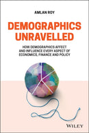 Demographics Unravelled : How Demographics Affect and Influence Every Aspect of Economics, Finance and Policy-9781119799139