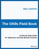 The OKRs Field Book : A Step-by-Step Guide for Objectives and Key Results Coaches-9781119816423