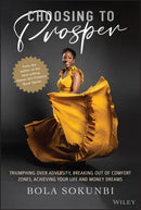 Choosing to Prosper : Triumphing Over Adversity, Breaking Out of Comfort Zones, Achieving Your Life and Money Dreams-9781119827368