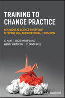 Training to Change Practice : Behavioural Science to Develop Effective Health Professional Education-9781119833482