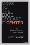 Move to the Edge, Declare it Center : Practices and Processes for Creatively Solving Complex Problems-9781119849889