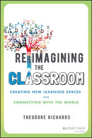 Reimagining the Classroom : Creating New Learning Spaces and Connecting with the World-9781119877042