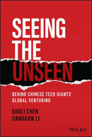 Seeing the Unseen : Behind Chinese Tech Giants' Global Venturing-9781119885832