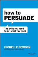 How to Persuade : The Skills You Need to Get What You Want-9781119891871