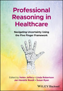 Professional Reasoning in Healthcare : Navigating Uncertainty Using the Five Finger Framework-9781119892113
