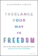 Freelance Your Way to Freedom : How to Free Yourself from the Corporate World and Build the Life of Your Dreams-9781119893233
