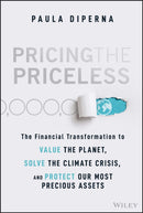 Pricing the Priceless : The Financial Transformation to Value the Planet, Solve the Climate Crisis, and Protect Our Most Precious Assets-9781119913801
