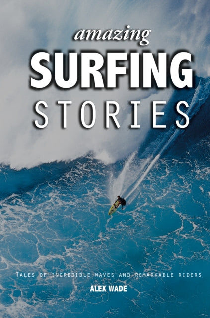 Amazing Surfing Stories : Tales of Incredible Waves and Remarkable Riders-9781119942542