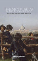 Religion and Politics in the Risorgimento : Britain and the New Italy, 1861-1875-9781137342973