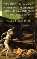 Violence, Trauma, and Virtus in Shakespeare''s Roman Poems and Plays
