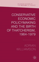 Conservative Economic Policymaking and the Birth of Thatcherism, 1964-1979-9781137460257